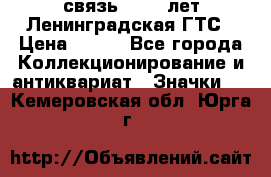 1.1) связь : 100 лет Ленинградская ГТС › Цена ­ 190 - Все города Коллекционирование и антиквариат » Значки   . Кемеровская обл.,Юрга г.